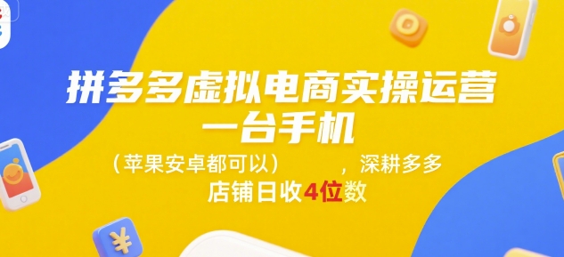 拼多多虚拟电商实操运营，一台手机(苹果安卓都可以)，深耕多多店铺日收4位数-yicbd