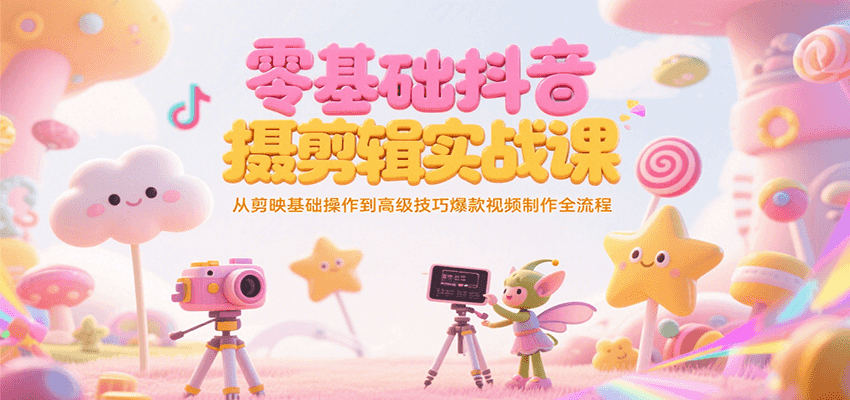 零基础抖音短视频拍摄剪辑实战课，从剪映基础操作到高级技巧爆款视频制作全流程-yicbd