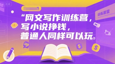 网文写作训练营，写小说挣钱，普通人同样可以玩-yicbd