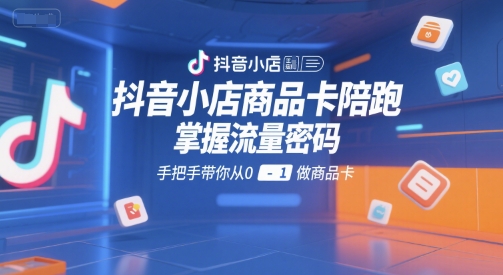 抖音小店商品卡陪跑，掌握流量密码，手把手带你从0-1做商品卡-yicbd