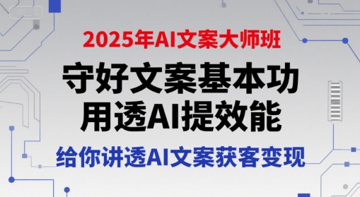 2025年AI文案大师班，守好文案基本功，用透AI提效能，给你讲透AI文案获客变现-yicbd