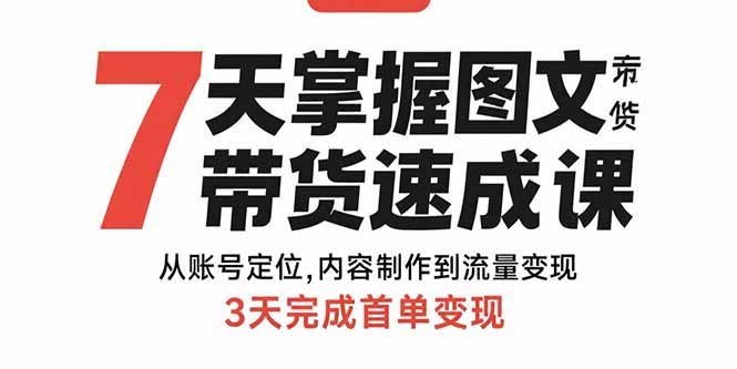 7天掌握图文带货速成课：从账号定位,内容制作到流量变现,3天完成首单变现-yicbd