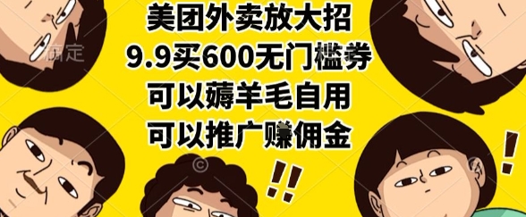 美团外卖放大招，9.9买600无门槛券，可以薅羊毛自用，可以推广挣佣金【揭秘】-yicbd
