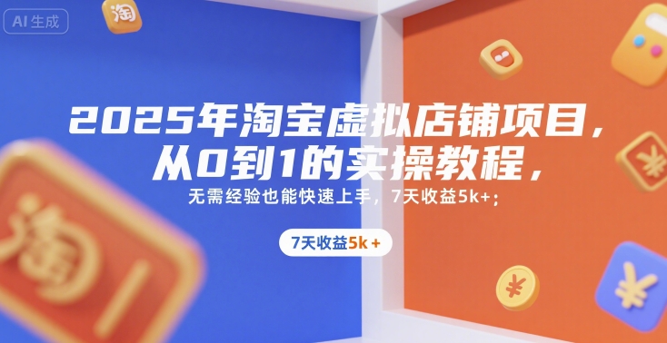 2025年淘宝虚拟店铺项目，从0到1的实操教程，​​无需经验也能快速上手，7天收益5k+-yicbd
