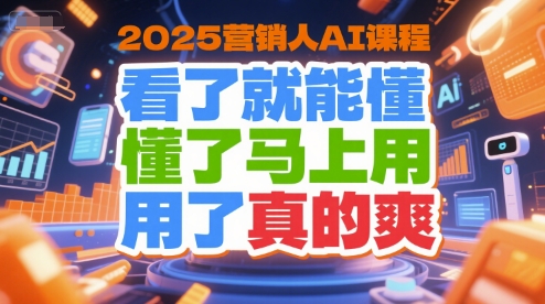 2025营销人AI课程，看了就能懂，懂了马上用，用了真的爽-yicbd