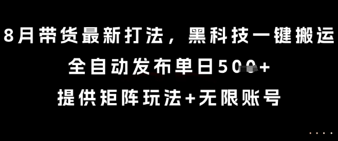 8月带货最新打法，黑科技一键搬运，全自动发布单日5张+，提供矩阵玩法+无限账号【揭秘】-yicbd