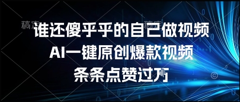 谁还傻乎乎的自己做视频？AI一键原创爆款视频，条条点赞过万，简单方便，好操作【揭秘】-yicbd