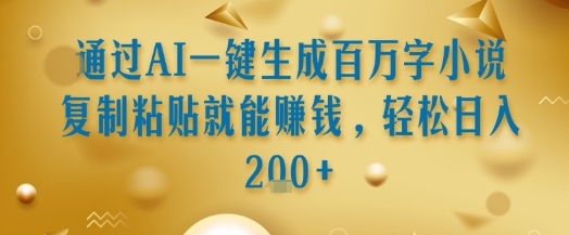 通过AI一键生成百万字小说复制粘贴就能挣钱，轻松日入2张+【揭秘】-yicbd