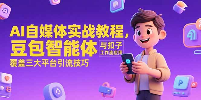 AI自媒体实战教程，豆包智能体与扣子工作流应用，覆盖三大平台引流技巧-yicbd