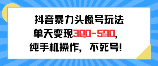 抖音暴力头像号玩法，单天变现3-5张纯手机操作，小白也能行-yicbd