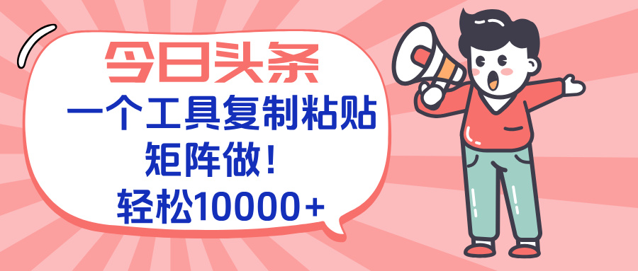 今日头条最新玩法，一个工具复制黏贴，矩阵去做10000+-yicbd