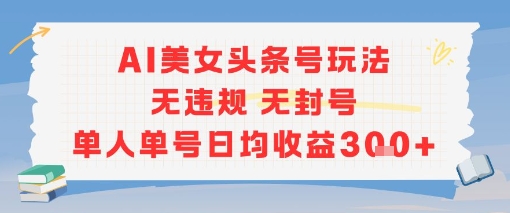 AI美女头条号玩法无违规无封号单人单号日均收益3张-yicbd