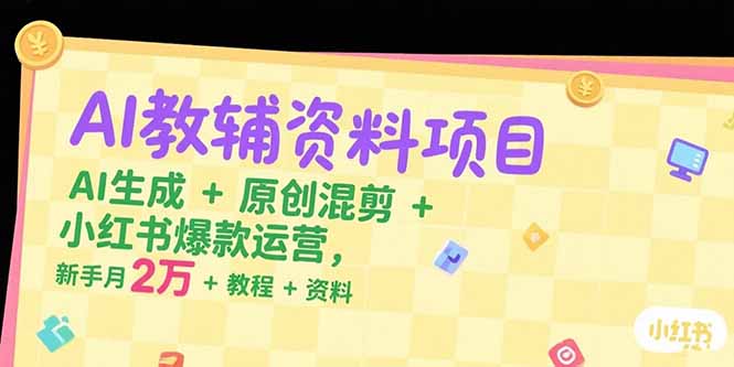 AI教辅资料项目，AI生成+原创混剪+小红书爆款运营，新手月入2万+教程+资料-yicbd