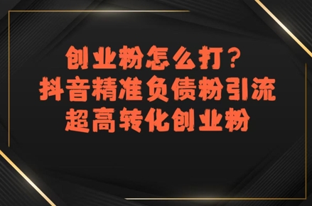 创业粉怎么打？抖音精准负债粉引流，超高转化创业粉-yicbd