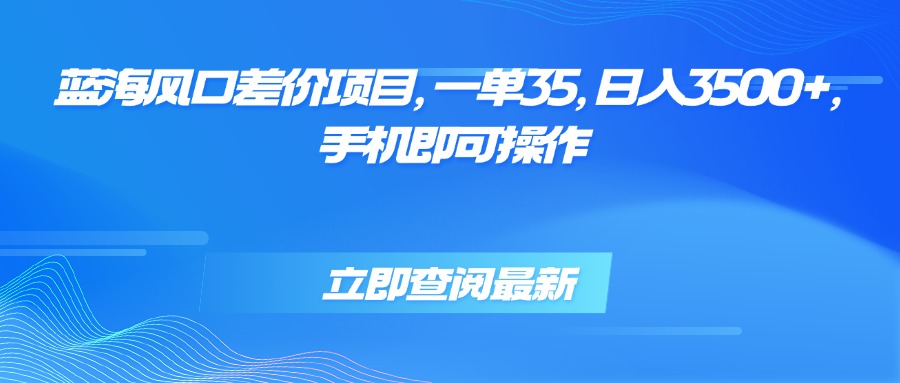 蓝海风口差价项目，一单35，日入3500+，手机即可操作-yicbd