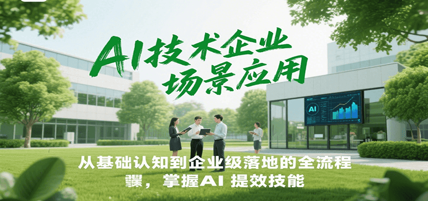 AI技术企业场景应用，从基础认知到企业级落地的全流程，掌握AI提效技能！-yicbd