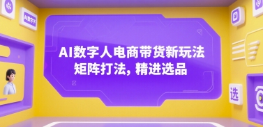 AI数字人电商带货新玩法，矩阵打法，精进选品-yicbd
