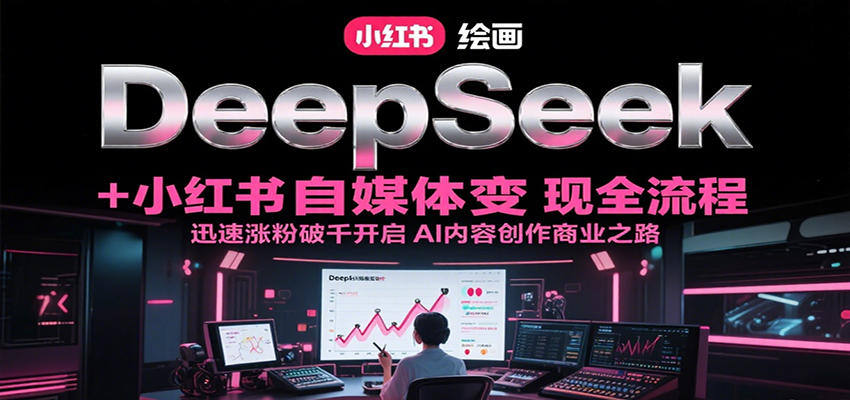 DeepSeek绘画+小红书自媒体变现全流程，迅速涨粉破千开启AI内容创作商业之路-yicbd