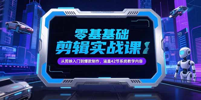 零基础抖音剪辑实战课，从剪映入门到爆款制作，涵盖42节系统教学内容-yicbd
