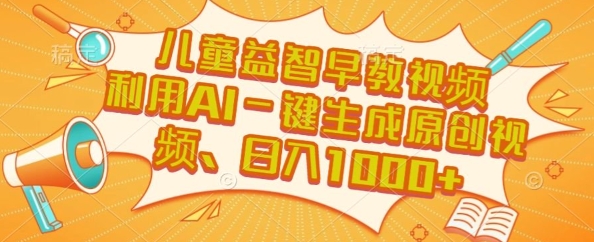 儿童益智早教视频，这个赛道挣翻了，利用AI一键生成原创视频，日入1k+【揭秘】-yicbd