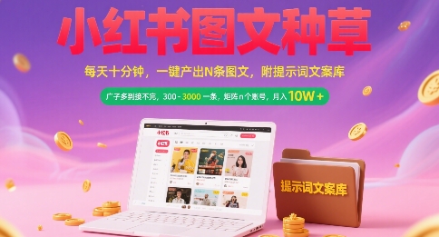 小红书图文种草，每天十分钟，一键产出N条图文， 广子多到接不完， 300-3k一条，矩阵n个账号月入几个W-yicbd