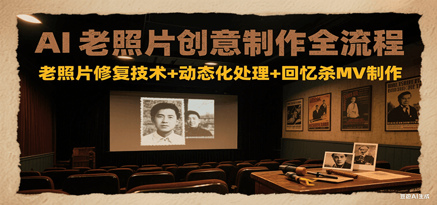 AI老照片创意制作全流程：老照片修复技术+动态化处理+回忆杀MV制作-yicbd