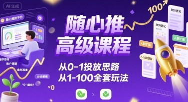 随心推高级课程，从0-1投放思路，也有从1-100的全套玩法-yicbd
