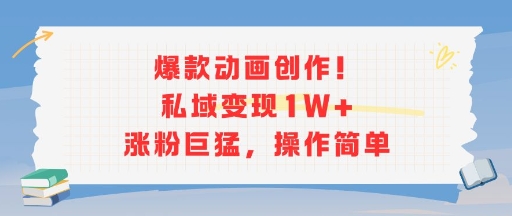 爆款动画创作！私域变现1W+涨粉巨猛，操作简单-yicbd