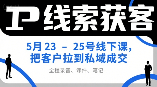 IP线索获客5月23-25号线下课，把客户拉到私域成交(录音+课件+笔记)-yicbd