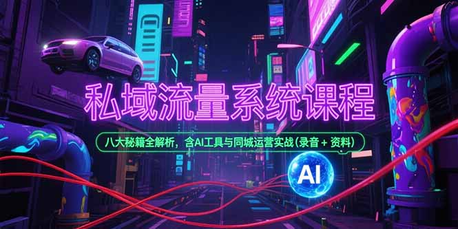 私域流量系统课程，八大秘籍全解析，含AI工具与同城运营实战(录音+资料-yicbd