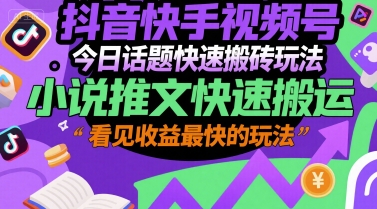 抖音快手视频号今日话题快速搬砖玩法，小说推文快速搬运，看见收益最快的玩法-yicbd