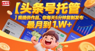 【头条号托管 】我提供作品，你每天5分钟复制发布，最高月入1W+【揭秘】-yicbd