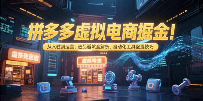 拼多多虚拟电商掘金：从入驻到运营，选品避坑全解析，自动化工具配置技巧-yicbd