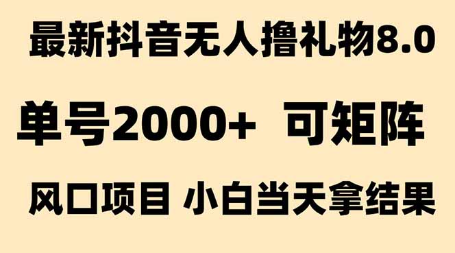 抖音无人撸礼物8.0玩法 全新风口   见效果快  全无人  单号当天产出2000+-yicbd