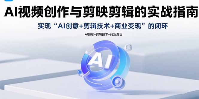 AI视频创作与剪映剪辑的实战指南，实现AI创意+剪辑技术+商业变现的闭环-yicbd