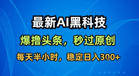 最新AI黑科技软件撸头条搬运，无需任何指令，秒过原创，每天半小时，稳定日入3张【揭秘】-yicbd