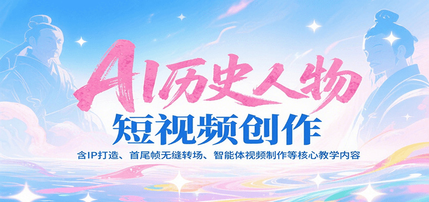 AI历史人物短视频创作，含IP打造、首尾帧无缝转场、智能体视频制作等核心教学内容-yicbd