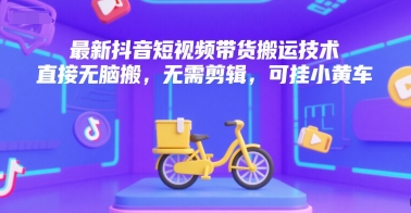最新抖音短视频带货搬运技术，直接无脑搬，无需剪辑，可挂小黄车-yicbd