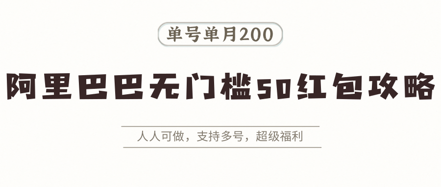 阿里巴巴无门槛50红包攻略，单号单月200。人人可做，支持多号，超级福利-yicbd
