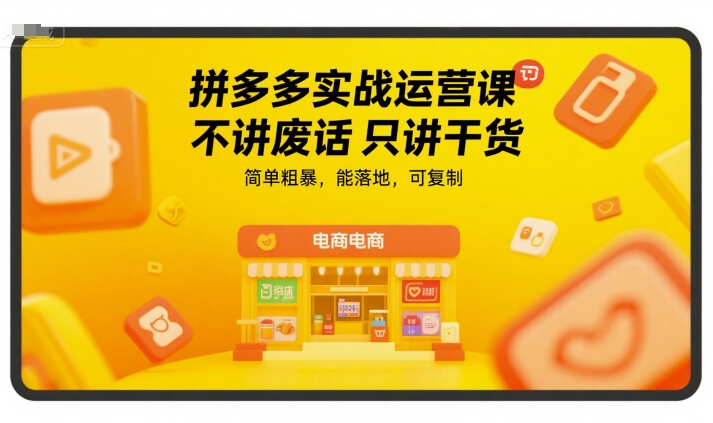 拼多多实战运营课，不讲废话只讲干货，简单粗暴，能落地，可复制-yicbd