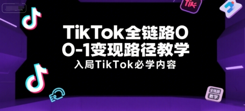 TikTok全链路0-1变现路径教学，入局TikTok必学内容-yicbd