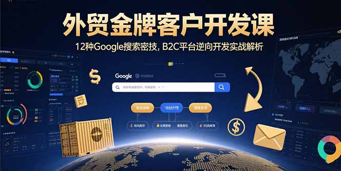 外贸金牌客户开发课，12种Google搜索密技，B2C平台逆向开发实战解析-yicbd