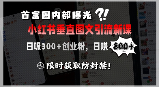 首富圈内部曝光小红书垂直图文引流新课，日吸300+创业粉，日入8张+，限时获取防封禁-yicbd