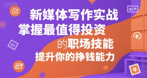 新媒体写作实战，学握最值得投资的职场技能，提升你的挣钱能力-yicbd