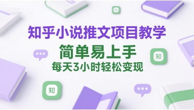 知乎小说推文项目教学，简单易上手，每天3小时轻松变现-yicbd
