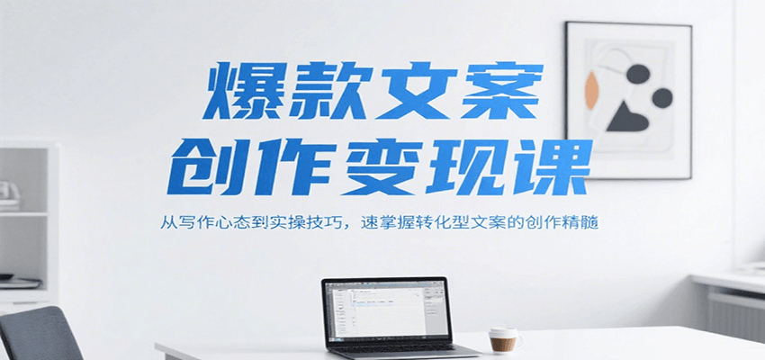 爆款文案创作变现课，从写作心态到实操技巧，速掌握转化型文案的创作精髓-yicbd