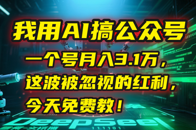 我用AI搞公众号，一个号月入3.1万，这波被忽视的红利，今天免费教！-yicbd