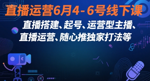 直播运营6月4-6号线下课，‬直播搭建、起号、运营型主播、直播运‬营、随心推独家打法等-yicbd