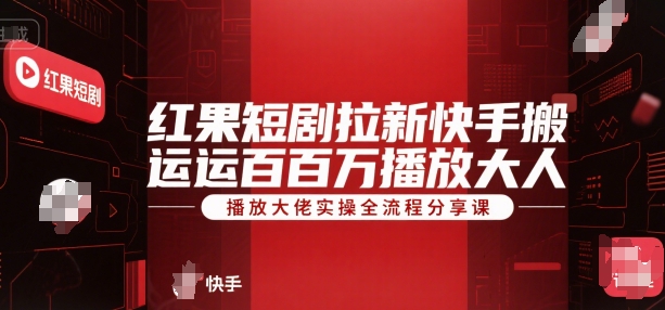 红果短剧拉新快手搬运百万播放大佬实操全流程分享课-yicbd