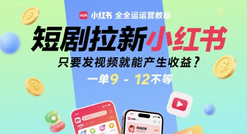 短剧拉新小红书全运营教程，只要发视频就能产生收益，一单9-12不等-yicbd